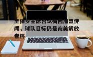 开云体育网页版登录入口-包含圣保罗主席否认梅西加盟传闻，球队目标仍是南美解放者杯的词条